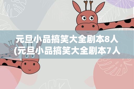 元旦小品搞笑大全剧本8人(元旦小品搞笑大全剧本7人)