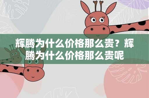 辉腾为什么价格那么贵？辉腾为什么价格那么贵呢
