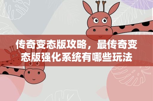 传奇变态版攻略，最传奇变态版强化系统有哪些玩法