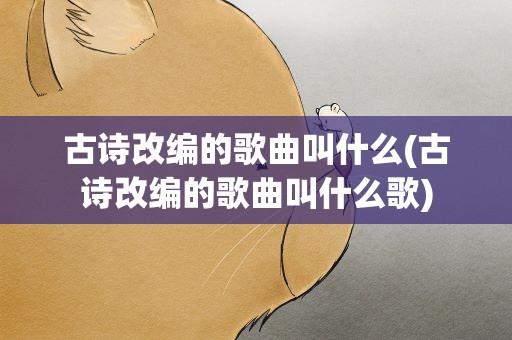 古诗改编的歌曲叫什么(古诗改编的歌曲叫什么歌)