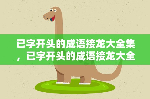 已字开头的成语接龙大全集，已字开头的成语接龙大全集道
