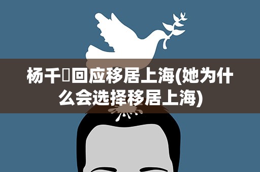 杨千嬅回应移居上海(她为什么会选择移居上海)