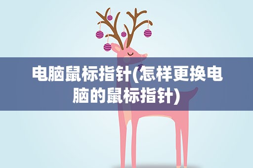 电脑鼠标指针(怎样更换电脑的鼠标指针)