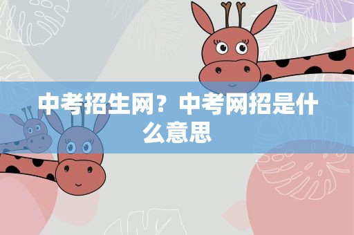 中考招生网？中考网招是什么意思