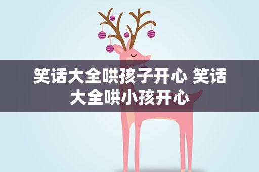 笑话大全哄孩子开心 笑话大全哄小孩开心