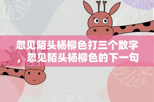 忽见陌头杨柳色打三个数字，忽见陌头杨柳色的下一句是
