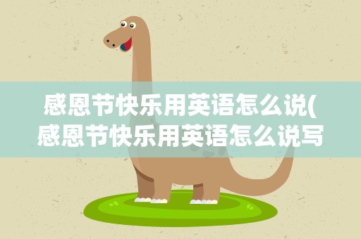 感恩节快乐用英语怎么说(感恩节快乐用英语怎么说写)