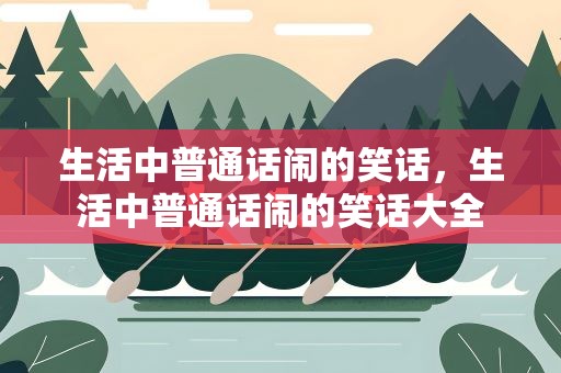生活中普通话闹的笑话，生活中普通话闹的笑话大全