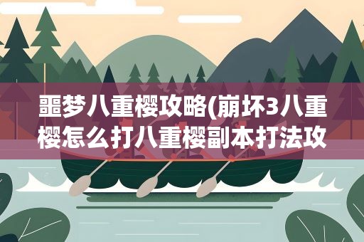 噩梦八重樱攻略(崩坏3八重樱怎么打八重樱副本打法攻略)