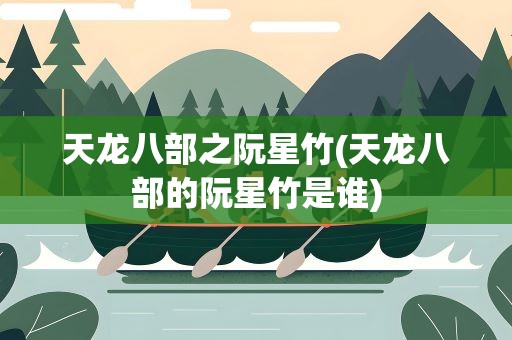 天龙八部之阮星竹(天龙八部的阮星竹是谁)
