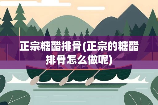 正宗糖醋排骨(正宗的糖醋排骨怎么做呢)