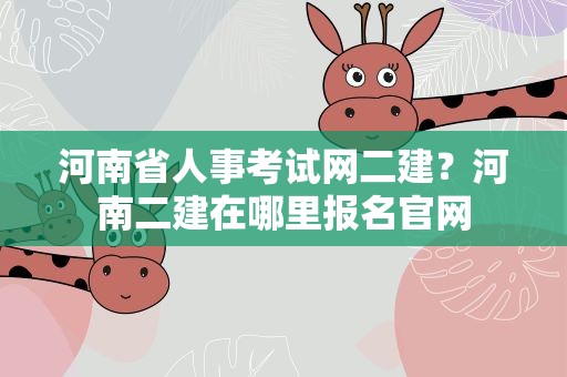 河南省人事考试网二建？河南二建在哪里报名官网
