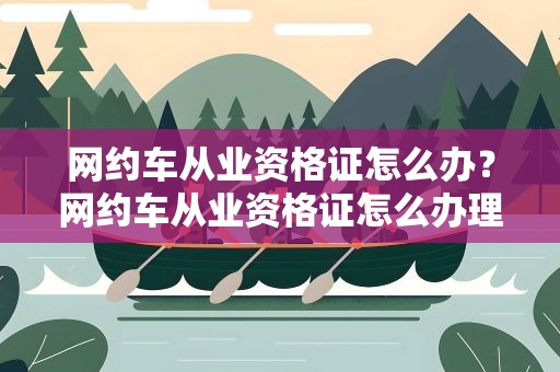 网约车从业资格证怎么办？网约车从业资格证怎么办理
