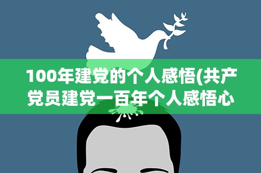 100年建党的个人感悟(共产党员建党一百年个人感悟心得(三篇))