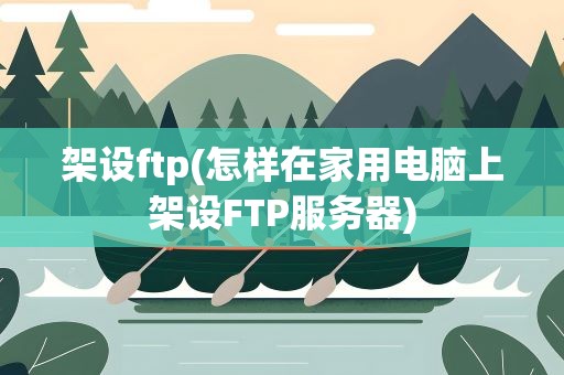 架设ftp(怎样在家用电脑上架设FTP服务器)