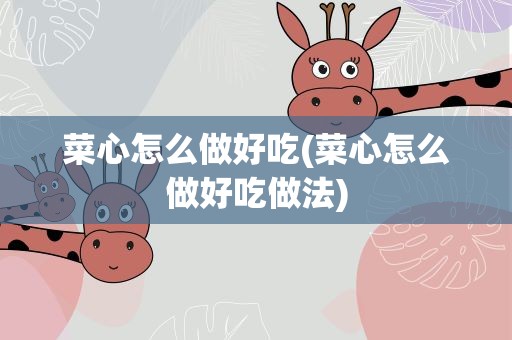 菜心怎么做好吃(菜心怎么做好吃做法)