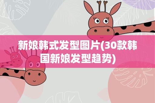 新娘韩式发型图片(30款韩国新娘发型趋势)