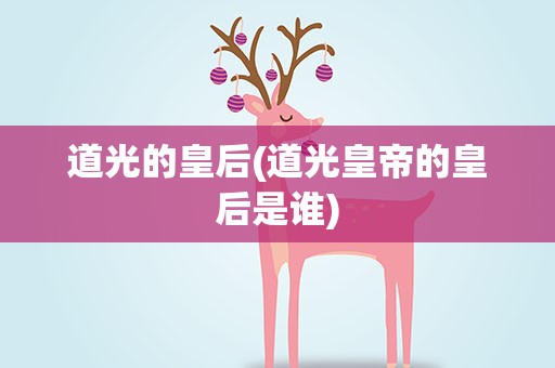 道光的皇后(道光皇帝的皇后是谁)