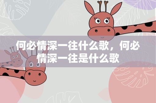 何必情深一往什么歌，何必情深一往是什么歌