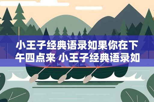 小王子经典语录如果你在下午四点来 小王子经典语录如果你在下午四点来英文