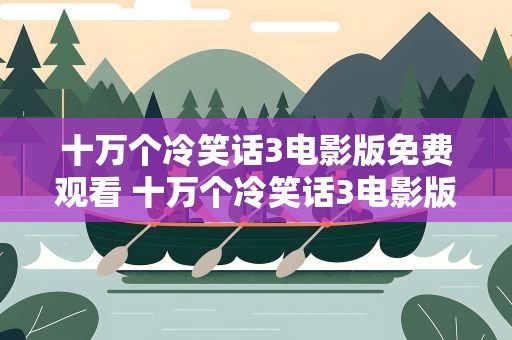十万个冷笑话3电影版免费观看 十万个冷笑话3电影版在线观看