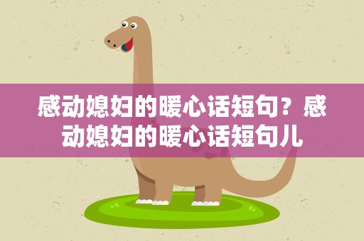 感动媳妇的暖心话短句？感动媳妇的暖心话短句儿