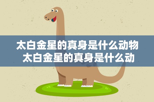 太白金星的真身是什么动物 太白金星的真身是什么动物啊