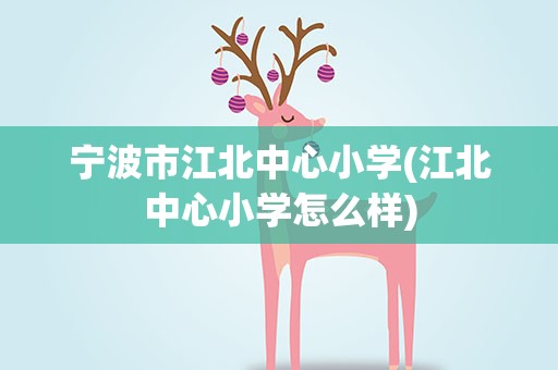 宁波市江北中心小学(江北中心小学怎么样)