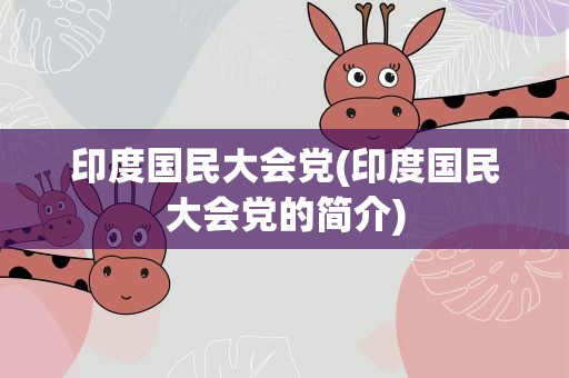 印度国民大会党(印度国民大会党的简介)