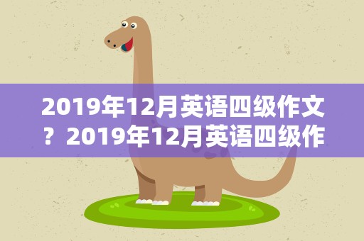 2019年12月英语四级作文？2019年12月英语四级作文题目