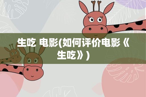 生吃 电影(如何评价电影《生吃》)