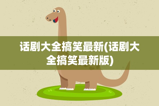 话剧大全搞笑最新(话剧大全搞笑最新版)