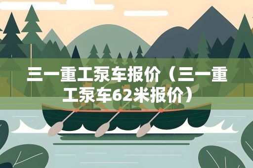 三一重工泵车报价（三一重工泵车62米报价）