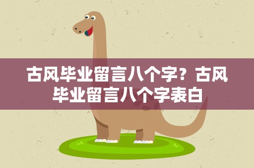 古风毕业留言八个字？古风毕业留言八个字表白