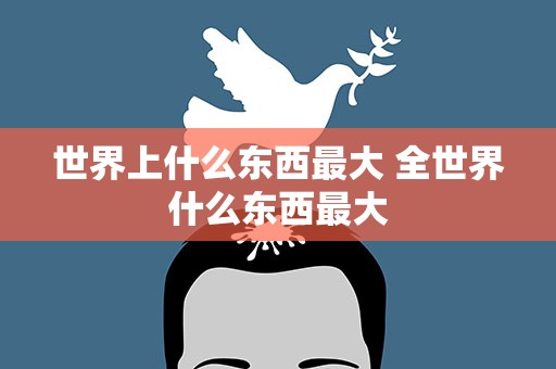 世界上什么东西最大 全世界什么东西最大