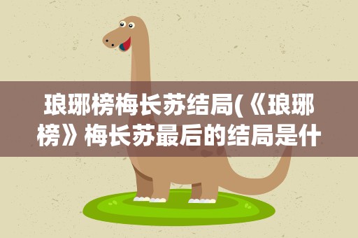 琅琊榜梅长苏结局(《琅琊榜》梅长苏最后的结局是什么)