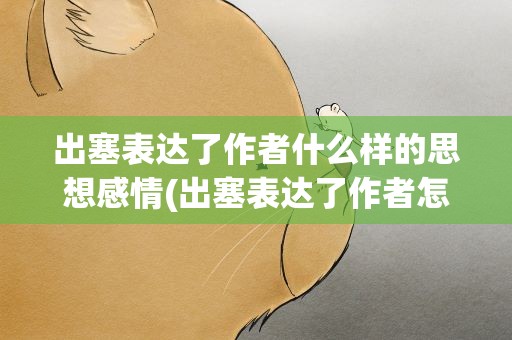 出塞表达了作者什么样的思想感情(出塞表达了作者怎样的思想感情)