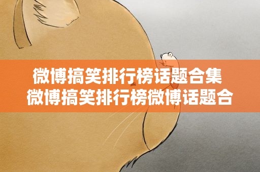微博搞笑排行榜话题合集 微博搞笑排行榜微博话题合集