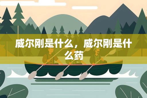 威尔刚是什么，威尔刚是什么药