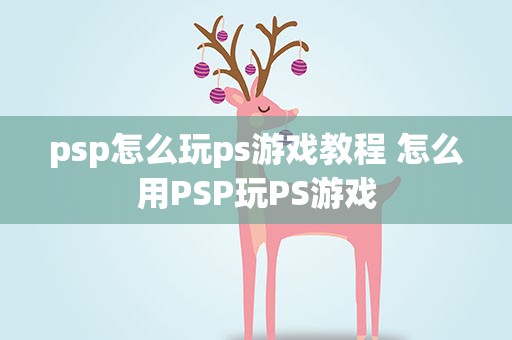 psp怎么玩ps游戏教程 怎么用PSP玩PS游戏
