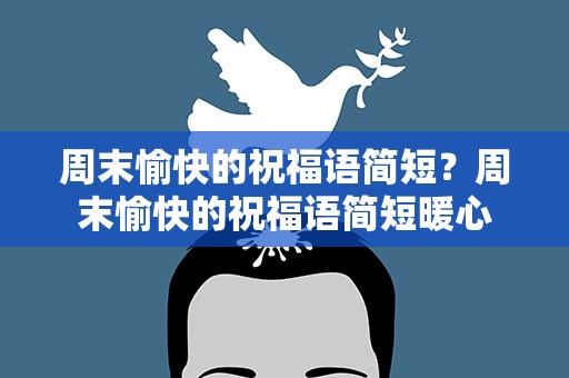 周末愉快的祝福语简短？周末愉快的祝福语简短暖心