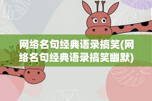 网络名句经典语录搞笑(网络名句经典语录搞笑幽默)
