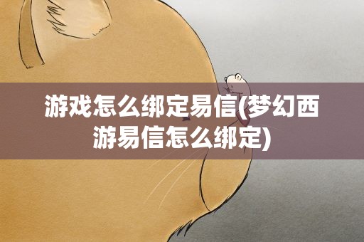游戏怎么绑定易信(梦幻西游易信怎么绑定)
