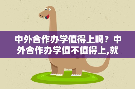 中外合作办学值得上吗？中外合作办学值不值得上,就业前景怎样