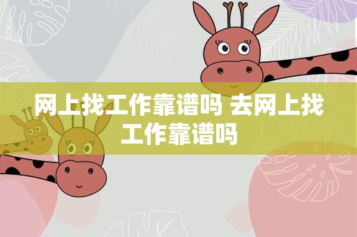 网上找工作靠谱吗 去网上找工作靠谱吗