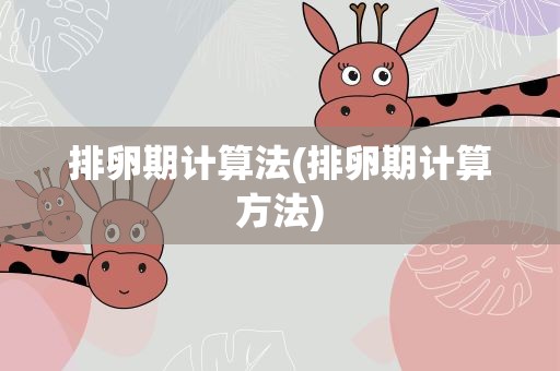 排卵期计算法(排卵期计算方法)