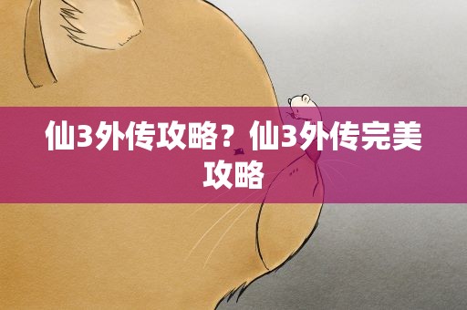 仙3外传攻略？仙3外传完美攻略