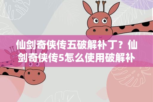 仙剑奇侠传五破解补丁？仙剑奇侠传5怎么使用破解补丁