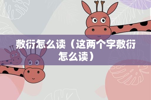 敷衍怎么读（这两个字敷衍怎么读）