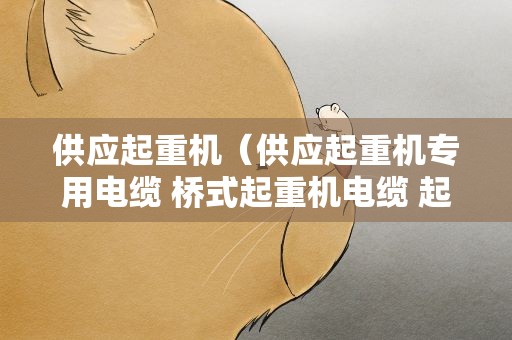 供应起重机（供应起重机专用电缆 桥式起重机电缆 起重机电缆价格）